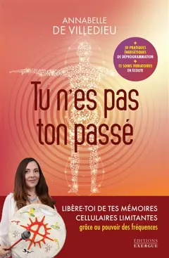 Tu n'es pas ton passé : libère-toi de tes mémoires cellulaires limitantes grâce au pouvoir des fréquences