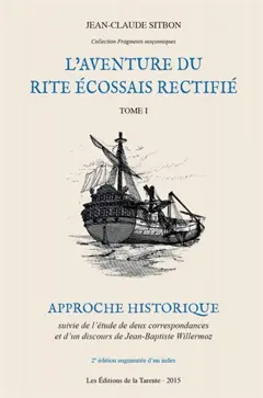 L'aventure du rite écossais rectifié, tome 1 : Approche historique suivie de l'étude de deux correspondances et d'un discours de Jean-Baptiste Willermoz