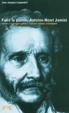 Faire la guerre : Antoine-Henri Jomini, tome 2 : Le penseur politique, l'historien militaire, le stratégiste