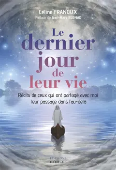Le dernier jour de leur vie : récits de ceux qui ont partagé avec moi leur passage dans l'au-delà