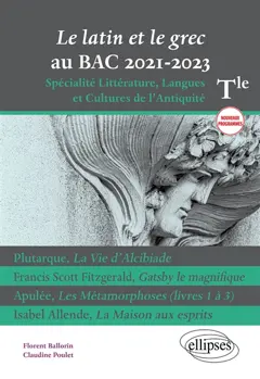 Le latin et le grec au bac 2021-2023 : terminale spécialité littérature, langues et cultures de l'Antiquité, nouveaux programmes : Plutarque, La vie d'Alcibiade; Francis Scott Fitzgerald, Gatsby le magnifique; Apulée, Les métamorphoses (livres 1 à 3); Isabel Allende, La maison aux esprits