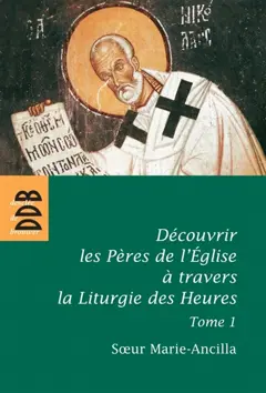 Découvrir les Pères de l'Eglise à travers la liturgie des heures, tome 1 : Les Pères avant Nicée