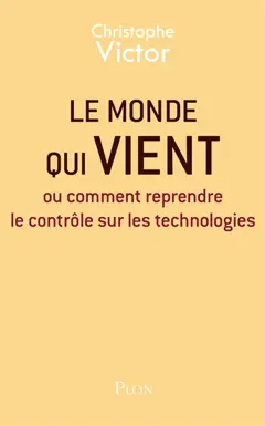 Le monde qui vient ou Comment reprendre le contrôle sur les technologies
