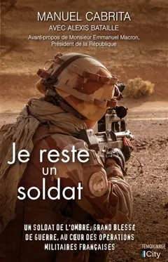 Je reste un soldat : un soldat de l'ombre, grand blessé de guerre, au cœur des opérations françaises