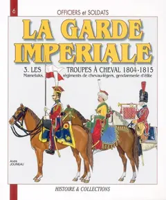 Officiers et soldats de la garde impériale : 1804-1815, tome 3 : Les troupes à cheval, deuxième partie : Mameluks, régiments de chevau-légers, gendarmerie d'élite