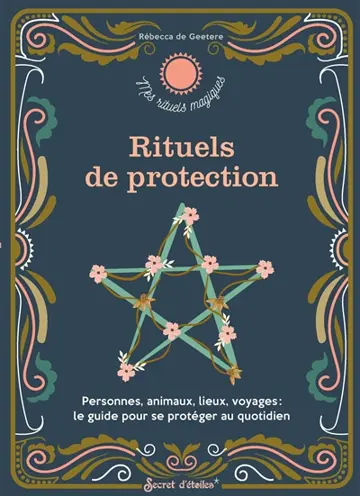 Rituels de protection : personnes, animaux, lieux, voyages : le guide pour se protéger au quotidien