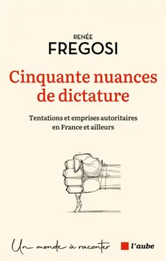 Cinquante nuances de dictature : tentations et emprises autoritaires en France et ailleurs