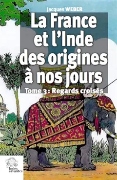La France et l'Inde, des origines à nos jours, tome 3 : Regards croisés