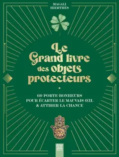 Le grand livre des objets protecteurs : 60 porte-bonheurs pour écarter le mauvais œil & attirer la chance