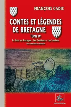 Contes et légendes de Bretagne, tome 4 : La mort en Bretagne, les fantômes, les sorciers : avec commentaires explicatifs