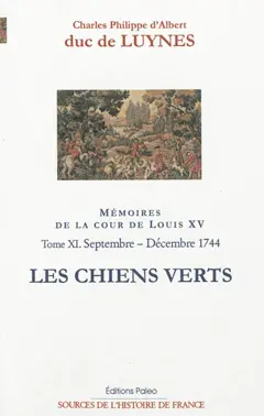 Mémoires sur la cour de Louis XV, tome 11 : Les chiens verts : septembre-décembre 1744, appendices à l'année 1744