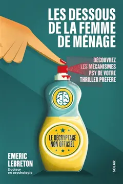 Les dessous de La femme de ménage : découvrez les mécanismes psy de votre thriller préféré : le décryptage non officiel