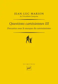 Questions cartésiennes, tome 3 : Descartes sous le masque du cartésianisme