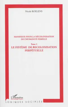 Manifeste pour une décolonisation de l'humanité femelle, tome 3 : Le système de recolonisation perpétuelle