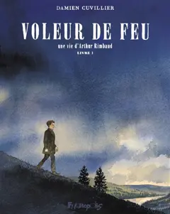 Voleur de feu : une vie d'Arthur Rimbaud, tome 1