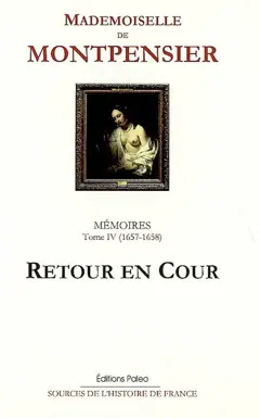 Mémoires de la Grande Mademoiselle, tome 4 : Retour en cour : 1657-1658