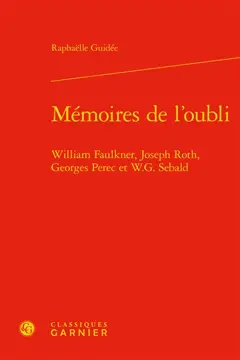 Mémoires de l'oubli : William Faulkner, Joseph Roth, Georges Perec et W.G. Sebald
