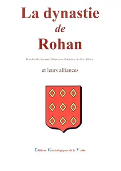La dynastie de Rohan des origines à nos jours : branches de Guéméné, Montauban, Rochefort, Soubise, Gié, etc.