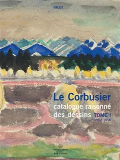 Le Corbusier : catalogue raisonné des dessins, tome 1 : Années de formation et premiers voyages, 1902-1916
