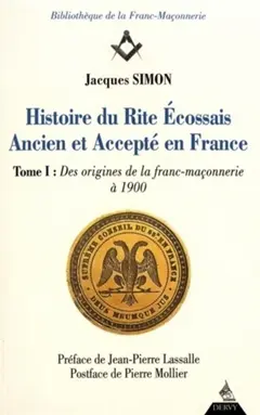 Histoire du rite écossais ancien et accepté en France, tome 1 : Des origines de la franc-maçonnerie à 1900