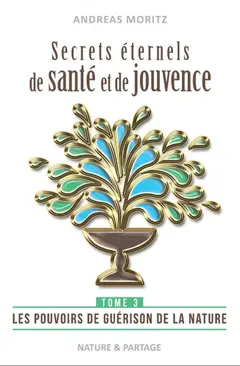 Secrets éternels de santé et de jouvence : libérez le pouvoir naturel de guérison qui sommeille en vous : une percée dans la médecine du 21e siècle, tome 3 : Les pouvoirs de guérison de la nature