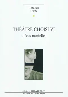 Théâtre choisi, tome 6 : Pièces mortelles