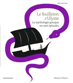Le feuilleton d'Ulysse : la mythologie grecque en cent épisodes