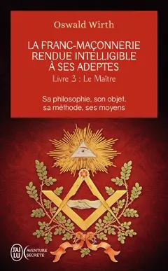 La franc-maçonnerie rendue intelligible à ses adeptes : sa philosophie, son objet, sa méthode, ses moyens, tome 3 : Le maître