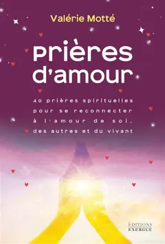 Prières d'amour : 40 prières spirituelles pour se reconnecter à l'amour de soi, des autres et du vivant