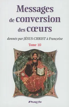 Messages de conversion des cœurs : donnés par Jésus-Christ à Françoise, tome 10 : Gloire à Jésus-Christ, fils de Dieu et de Marie : jeudi 21 mai 2009-Ascension