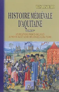 Histoire médiévale d'Aquitaine, tome 1 : Les relations franco-anglaises au Moyen Age et leurs influences à long terme