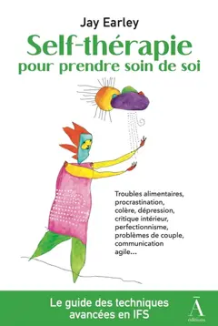 Self-thérapie, tome 3 : Self-thérapie pour prendre soin de soi, le guide des techniques avancées de la thérapie du Système familial intérieur (IFS) : résolvez vos problèmes psychologiques et relationnels avec le modèle IFS : troubles alimentaires, procrastination, colère, dépression, critique intérieur, perfectionnisme, problèmes de couple, communication agile…