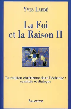 La foi et la raison, tome 2 : La religion chrétienne dans l'échange : symbole et dialogue