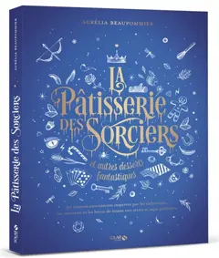 La pâtisserie des sorciers et autres desserts fantastiques : 90 recettes envoûtantes inspirées par les alchimistes, les monstres et les héros de toutes nos séries et sagas préférées
