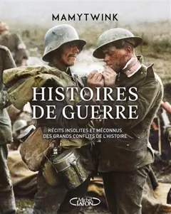 Histoires de guerre. Histoires de guerre : récits insolites et méconnus des grands conflits de l'histoire