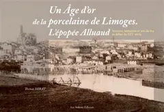 Un âge d'or de la porcelaine de Limoges : l'épopée Alluaud : sciences, industries et arts du feu au début du XIXe siècle
