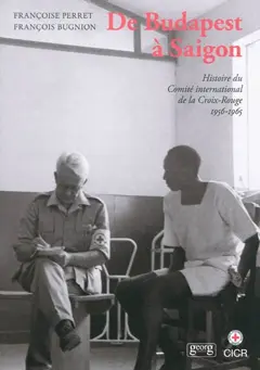 Histoire du Comité international de la Croix-Rouge, tome 4 : De Budapest à Saigon : 1956-1965