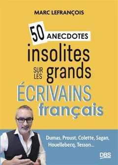50 anecdotes insolites sur les grands écrivains français : Dumas, Proust, Colette, Sagan, Houellebecq, Tesson…