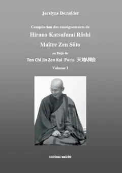 Compilation des enseignements de Hirano Katsufumi Roshi, maître zen Sôto : au dôjô de Ten Chi Jin Zen Kai Paris, tome 1