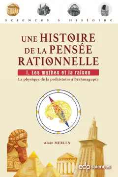 Une histoire de la pensée rationnelle, tome 1 : Les mythes et la raison : la physique de la préhistoire à Brahmagupta