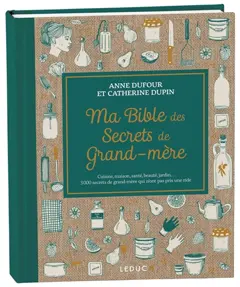 Ma bible des secrets de grand-mère : cuisine, maison, santé, beauté, jardin… 3.000 secrets de grand-mère qui n'ont pas pris une ride