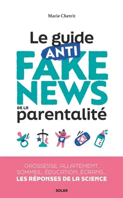 Le guide anti fake news de la parentalité : grossesse, allaitement, sommeil, éducation, écrans… les réponses de la science
