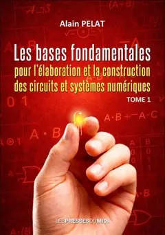 Les bases fondamentales pour l'élaboration et la construction des circuits et systèmes numériques, tome 1
