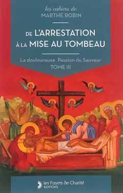 La douloureuse Passion du Sauveur, tome 3 : De l'arrestation à la mise au tombeau : cahiers 11 à 14
