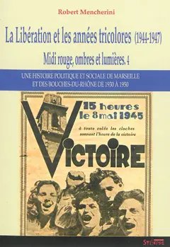 Midi rouge, ombres et lumières : une histoire politique et sociale de Marseille et des Bouches-du-Rhône de 1930 à 1950, tome 4 : La Libération et les années tricolores (1944-1947)