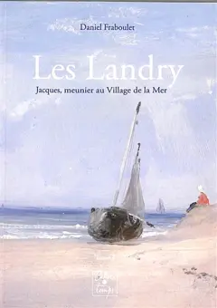 Les Landry, tome 1 : Jacques (1791-1879), meunier au Village de la Mer