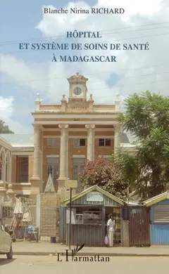 Hôpital et système de soins de santé à Madagascar, tome 1 : De la genèse (17e siècle) à la réforme hospitalière (années 90)