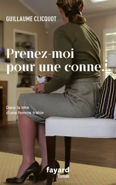 Prenez-moi pour une conne… : dans la tête d'une femme trahie