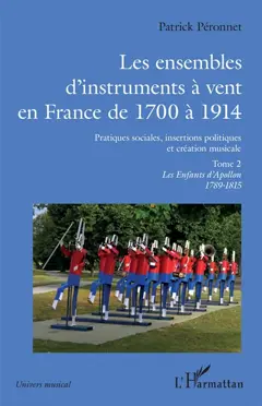 Les ensembles d'instruments à vent en France de 1700 à 1914 : pratiques sociales, insertions politiques et création musicale, tome 2 : Les enfants d'Apollon : 1789-1815