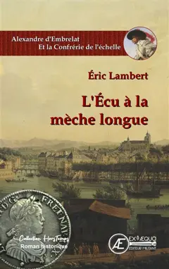 Alexandre d'Embrelat et la confrérie de l'échelle. L'écu à la mèche longue : roman historique
